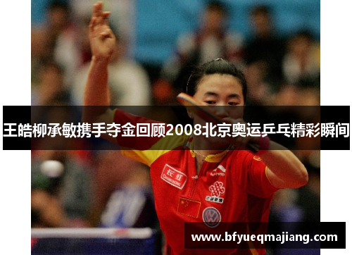 王皓柳承敏携手夺金回顾2008北京奥运乒乓精彩瞬间